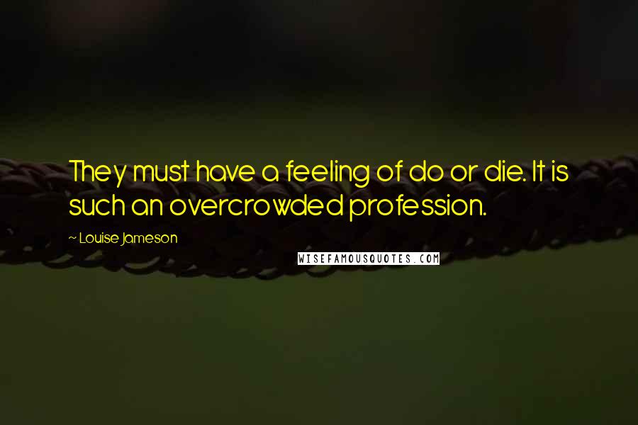 Louise Jameson Quotes: They must have a feeling of do or die. It is such an overcrowded profession.