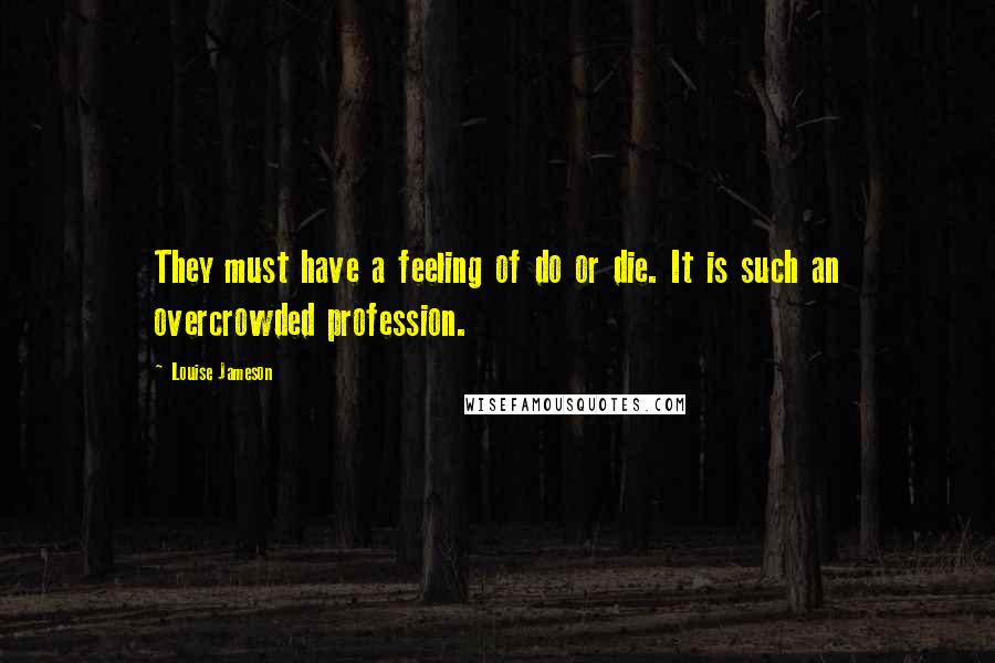 Louise Jameson Quotes: They must have a feeling of do or die. It is such an overcrowded profession.