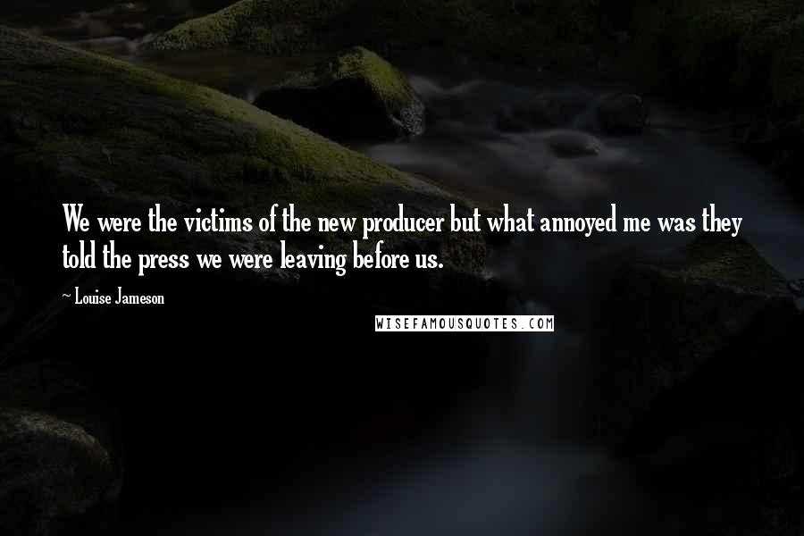Louise Jameson Quotes: We were the victims of the new producer but what annoyed me was they told the press we were leaving before us.
