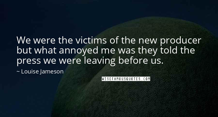 Louise Jameson Quotes: We were the victims of the new producer but what annoyed me was they told the press we were leaving before us.