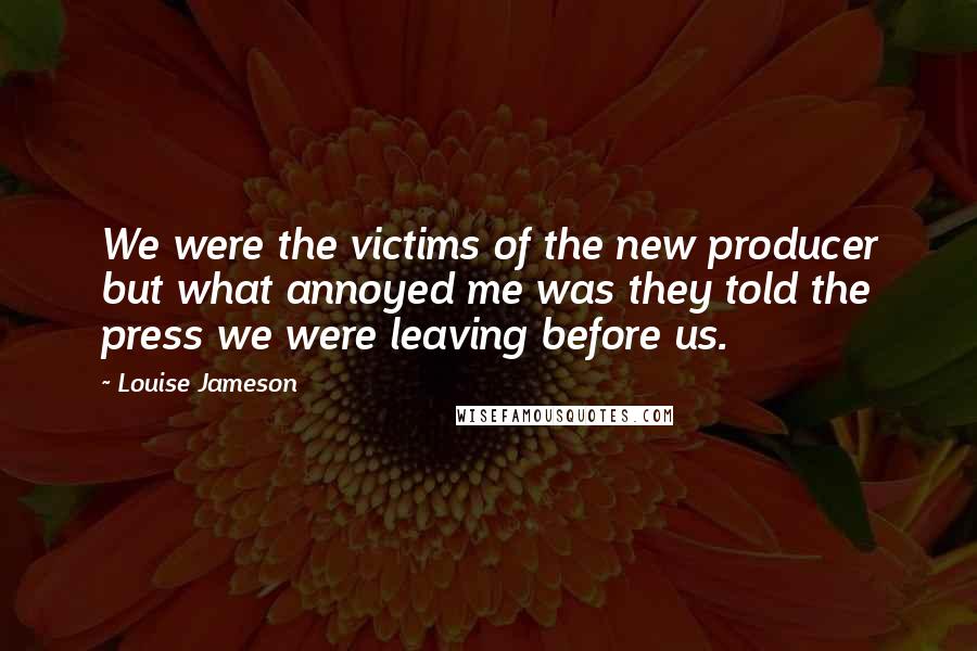 Louise Jameson Quotes: We were the victims of the new producer but what annoyed me was they told the press we were leaving before us.