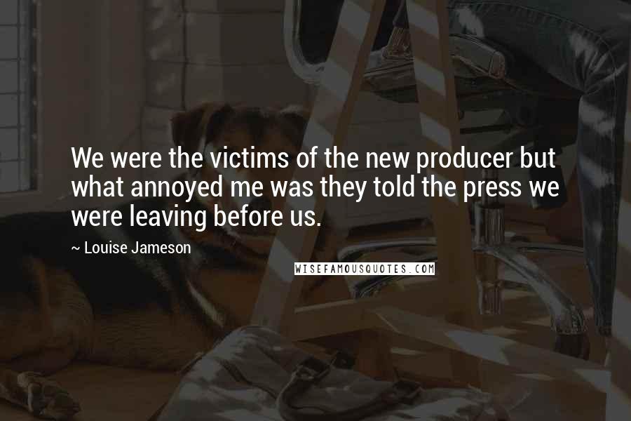 Louise Jameson Quotes: We were the victims of the new producer but what annoyed me was they told the press we were leaving before us.