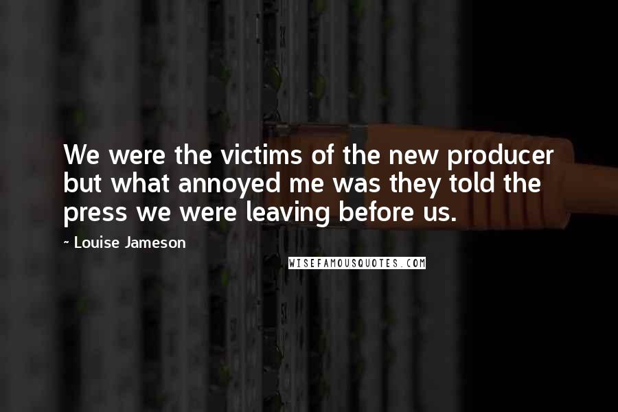 Louise Jameson Quotes: We were the victims of the new producer but what annoyed me was they told the press we were leaving before us.