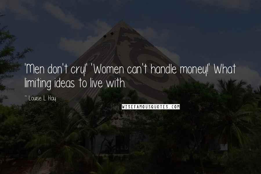 Louise L. Hay Quotes: 'Men don't cry!' 'Women can't handle money!' What limiting ideas to live with.