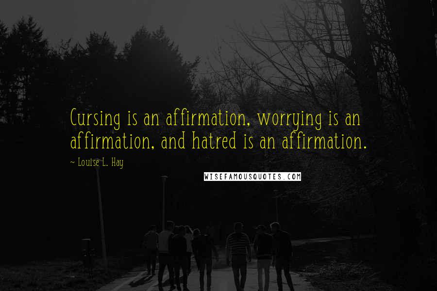 Louise L. Hay Quotes: Cursing is an affirmation, worrying is an affirmation, and hatred is an affirmation.