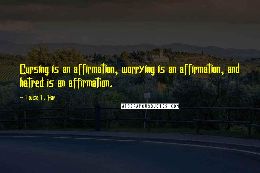 Louise L. Hay Quotes: Cursing is an affirmation, worrying is an affirmation, and hatred is an affirmation.