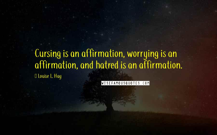 Louise L. Hay Quotes: Cursing is an affirmation, worrying is an affirmation, and hatred is an affirmation.