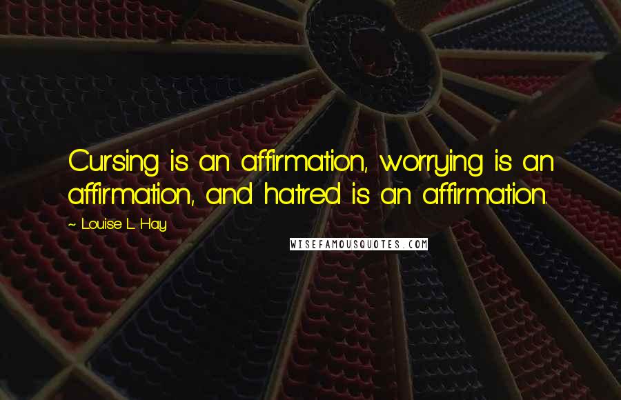 Louise L. Hay Quotes: Cursing is an affirmation, worrying is an affirmation, and hatred is an affirmation.