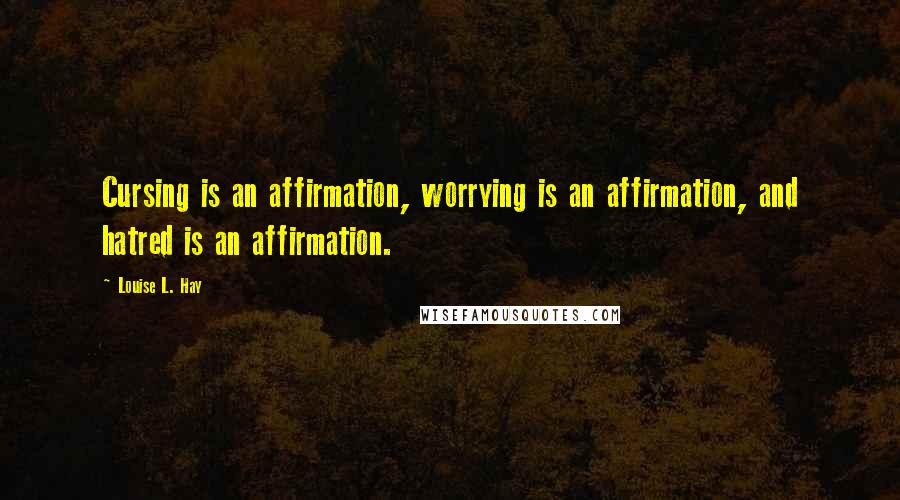 Louise L. Hay Quotes: Cursing is an affirmation, worrying is an affirmation, and hatred is an affirmation.