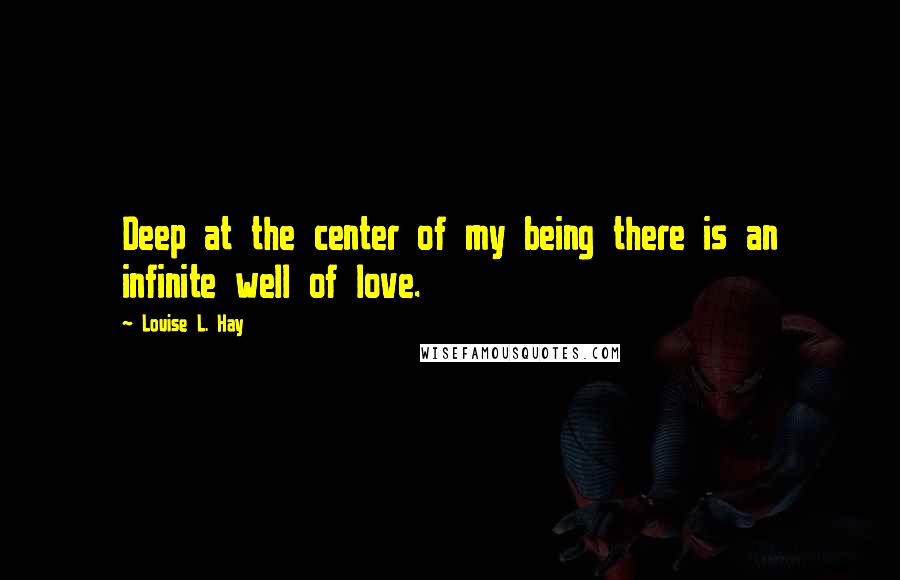 Louise L. Hay Quotes: Deep at the center of my being there is an infinite well of love.