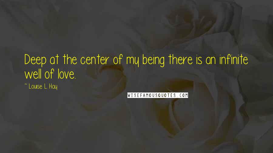 Louise L. Hay Quotes: Deep at the center of my being there is an infinite well of love.