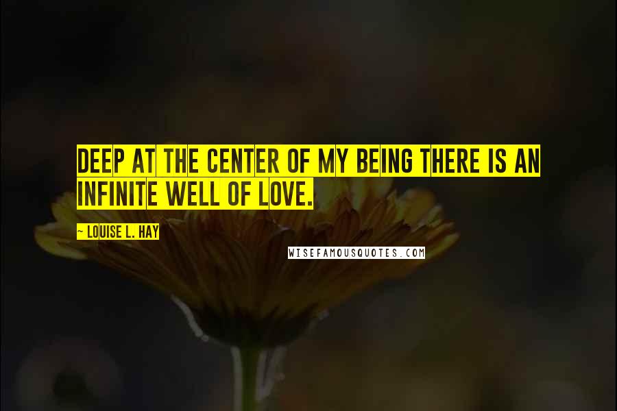 Louise L. Hay Quotes: Deep at the center of my being there is an infinite well of love.