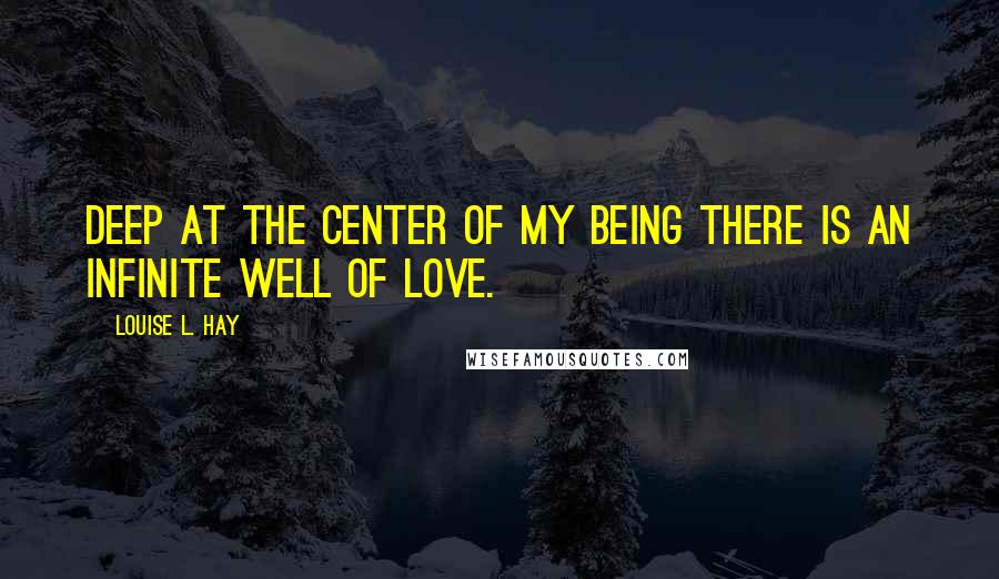 Louise L. Hay Quotes: Deep at the center of my being there is an infinite well of love.