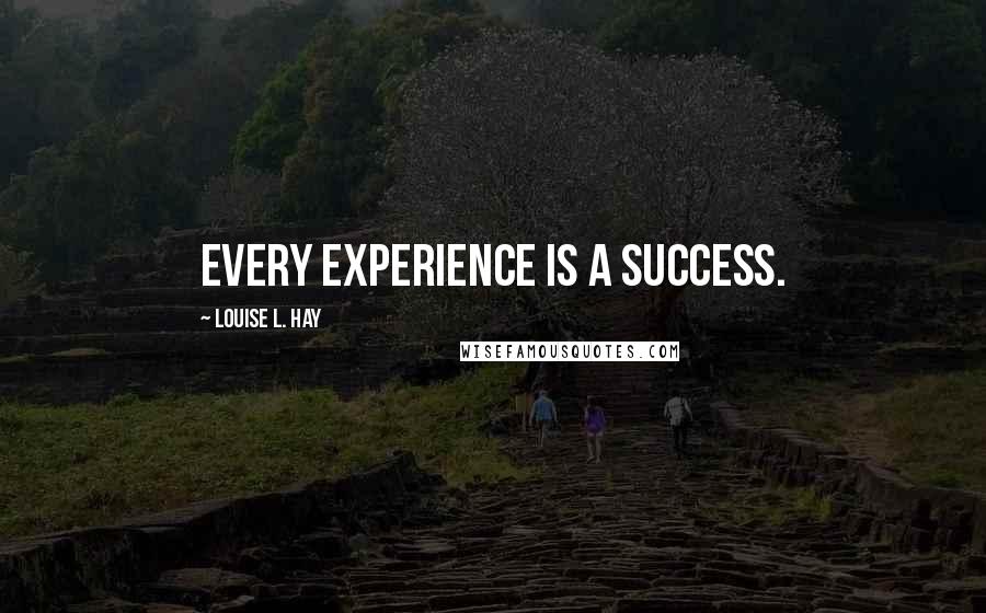 Louise L. Hay Quotes: Every Experience is a Success.