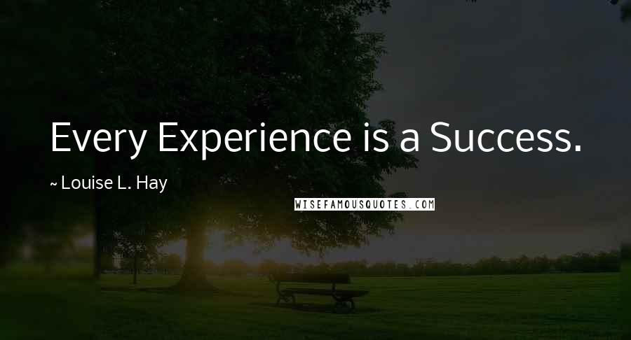 Louise L. Hay Quotes: Every Experience is a Success.