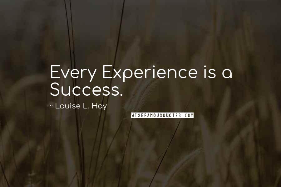 Louise L. Hay Quotes: Every Experience is a Success.