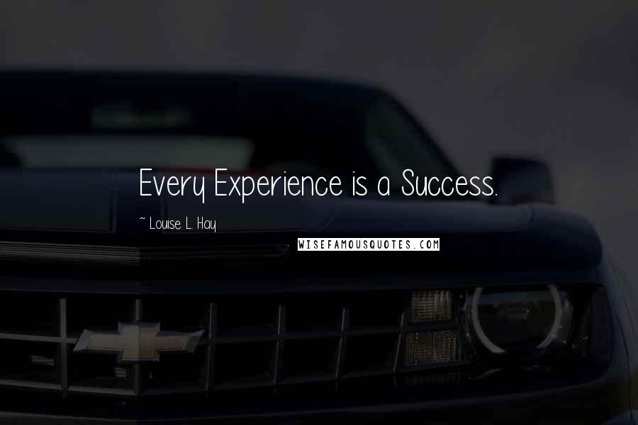 Louise L. Hay Quotes: Every Experience is a Success.