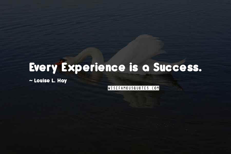 Louise L. Hay Quotes: Every Experience is a Success.