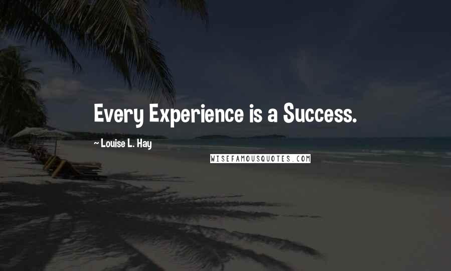 Louise L. Hay Quotes: Every Experience is a Success.
