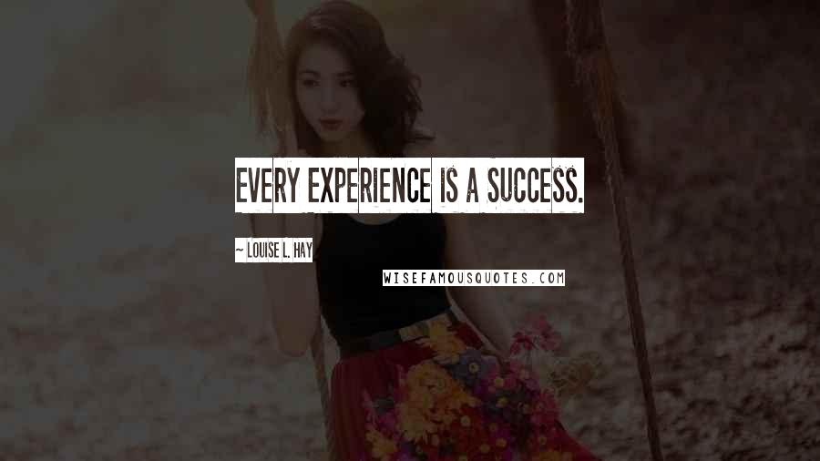 Louise L. Hay Quotes: Every Experience is a Success.