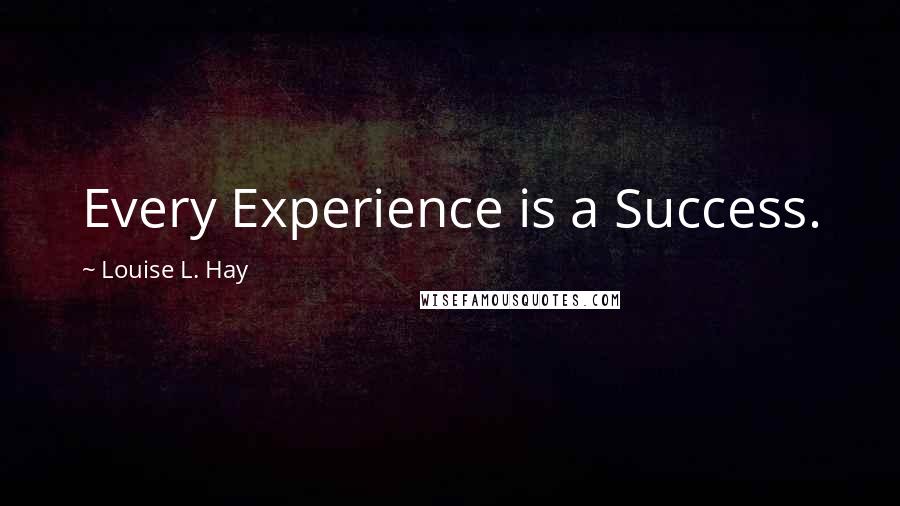 Louise L. Hay Quotes: Every Experience is a Success.