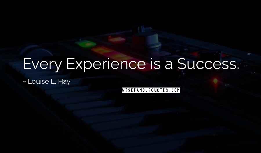 Louise L. Hay Quotes: Every Experience is a Success.