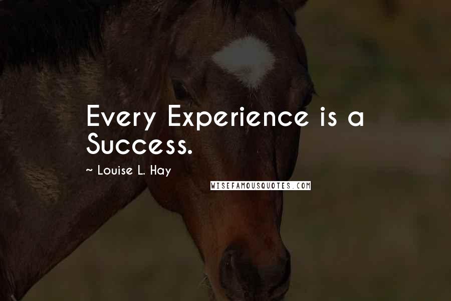 Louise L. Hay Quotes: Every Experience is a Success.