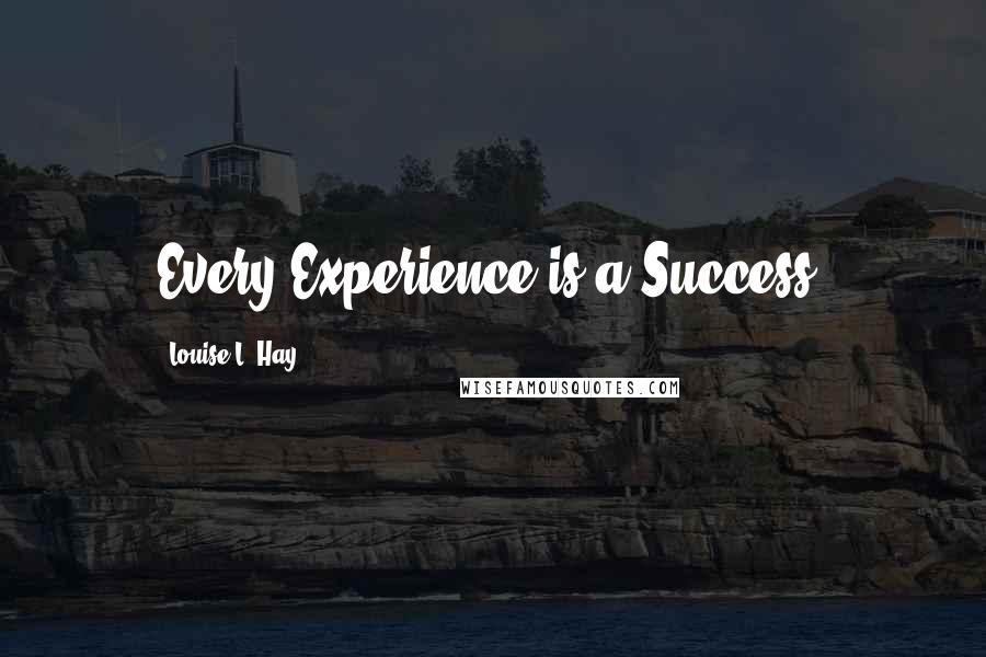 Louise L. Hay Quotes: Every Experience is a Success.