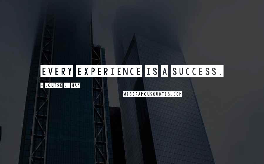 Louise L. Hay Quotes: Every Experience is a Success.