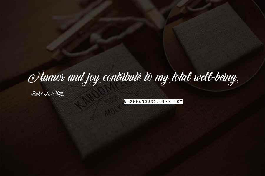 Louise L. Hay Quotes: Humor and joy contribute to my total well-being.