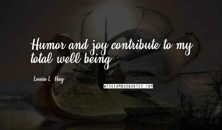 Louise L. Hay Quotes: Humor and joy contribute to my total well-being.