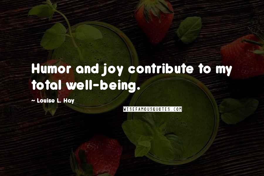 Louise L. Hay Quotes: Humor and joy contribute to my total well-being.