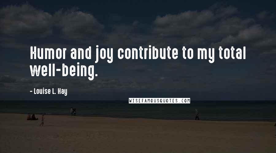 Louise L. Hay Quotes: Humor and joy contribute to my total well-being.