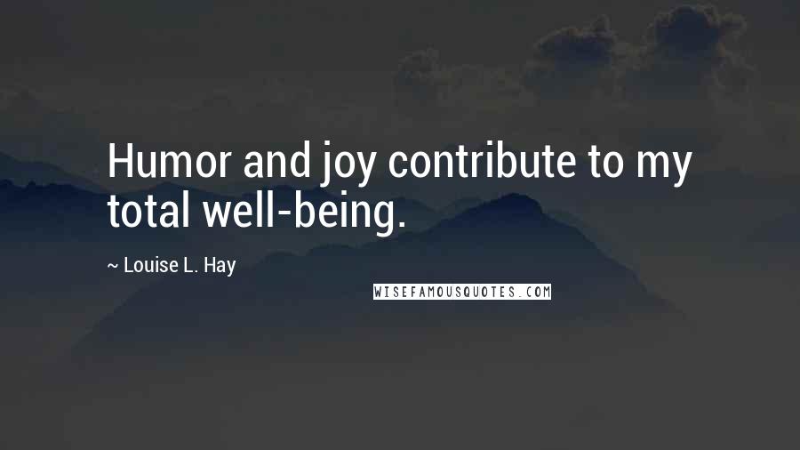 Louise L. Hay Quotes: Humor and joy contribute to my total well-being.