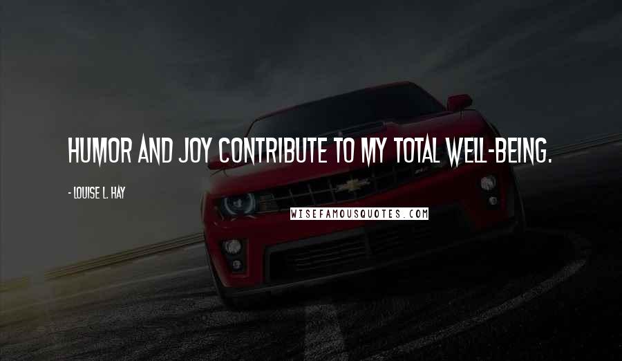 Louise L. Hay Quotes: Humor and joy contribute to my total well-being.