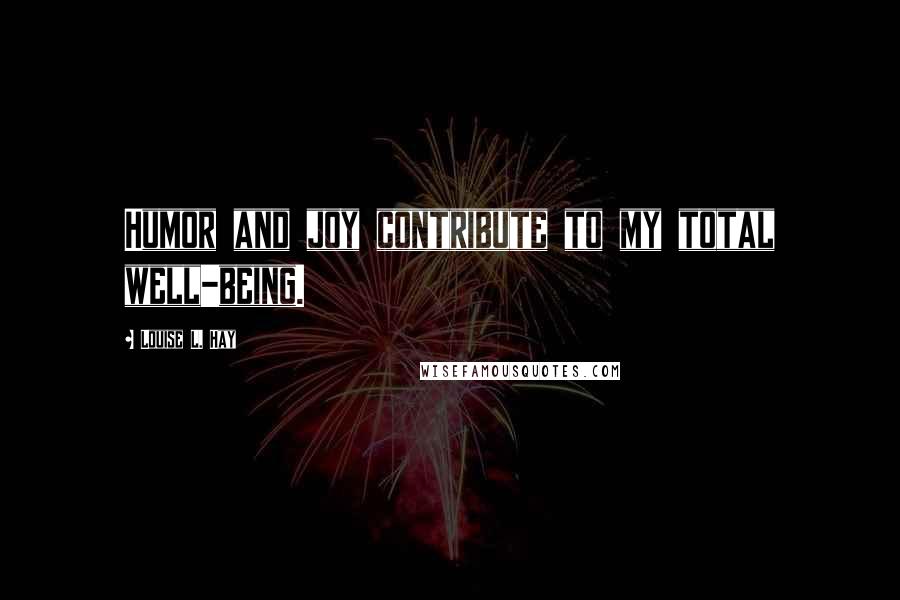 Louise L. Hay Quotes: Humor and joy contribute to my total well-being.