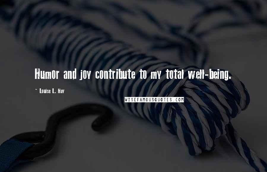 Louise L. Hay Quotes: Humor and joy contribute to my total well-being.