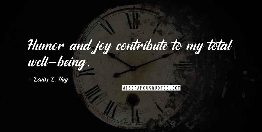 Louise L. Hay Quotes: Humor and joy contribute to my total well-being.