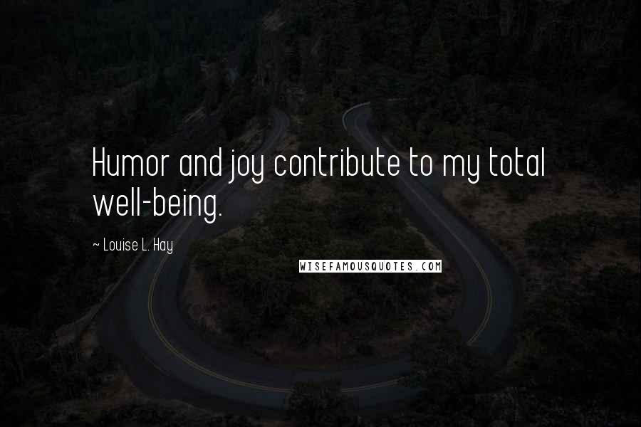 Louise L. Hay Quotes: Humor and joy contribute to my total well-being.