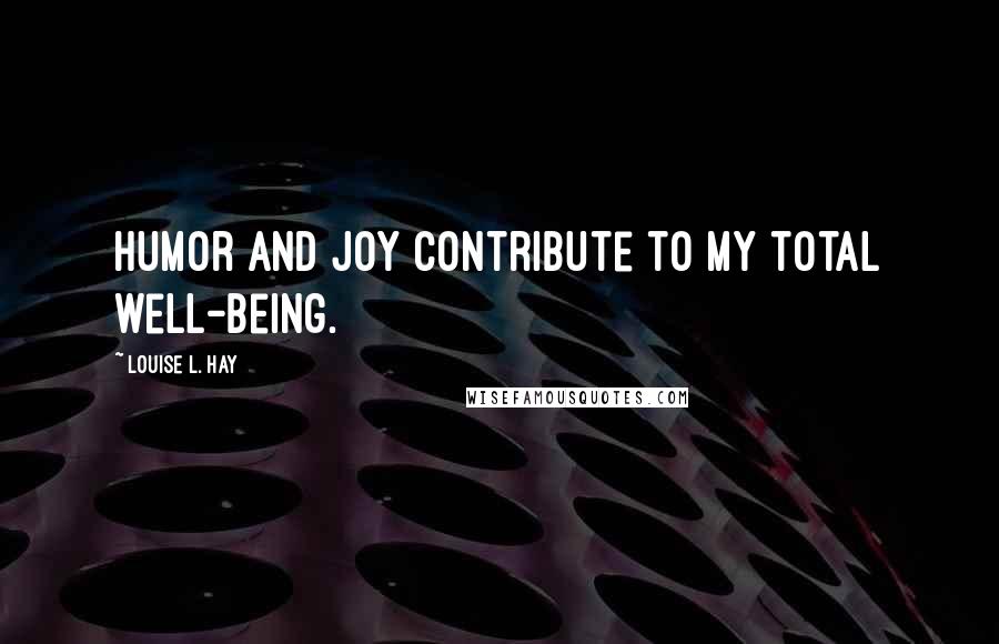 Louise L. Hay Quotes: Humor and joy contribute to my total well-being.