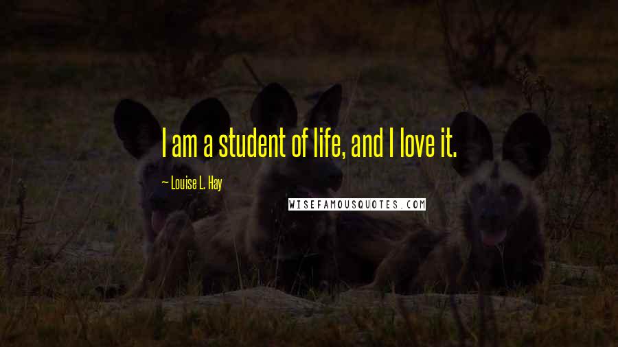 Louise L. Hay Quotes: I am a student of life, and I love it.