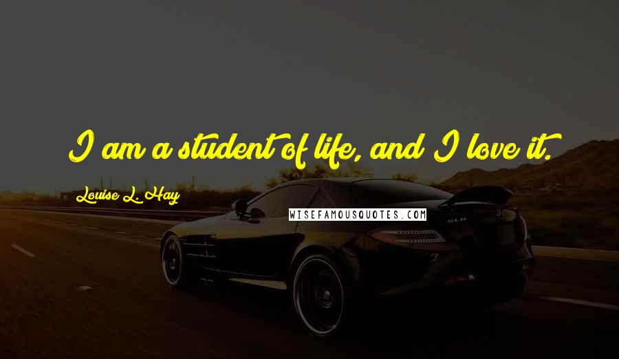 Louise L. Hay Quotes: I am a student of life, and I love it.