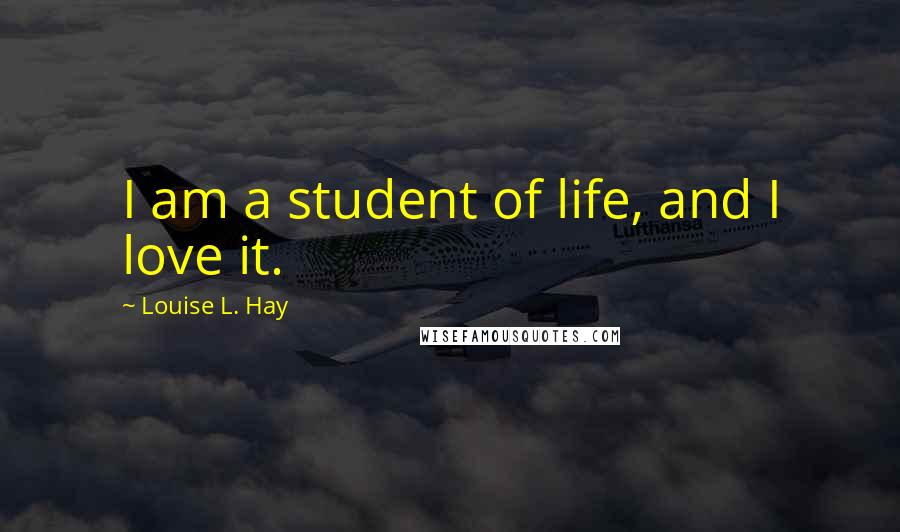 Louise L. Hay Quotes: I am a student of life, and I love it.
