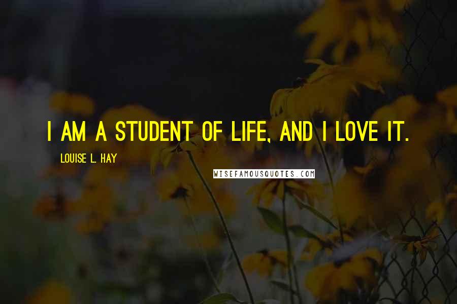 Louise L. Hay Quotes: I am a student of life, and I love it.