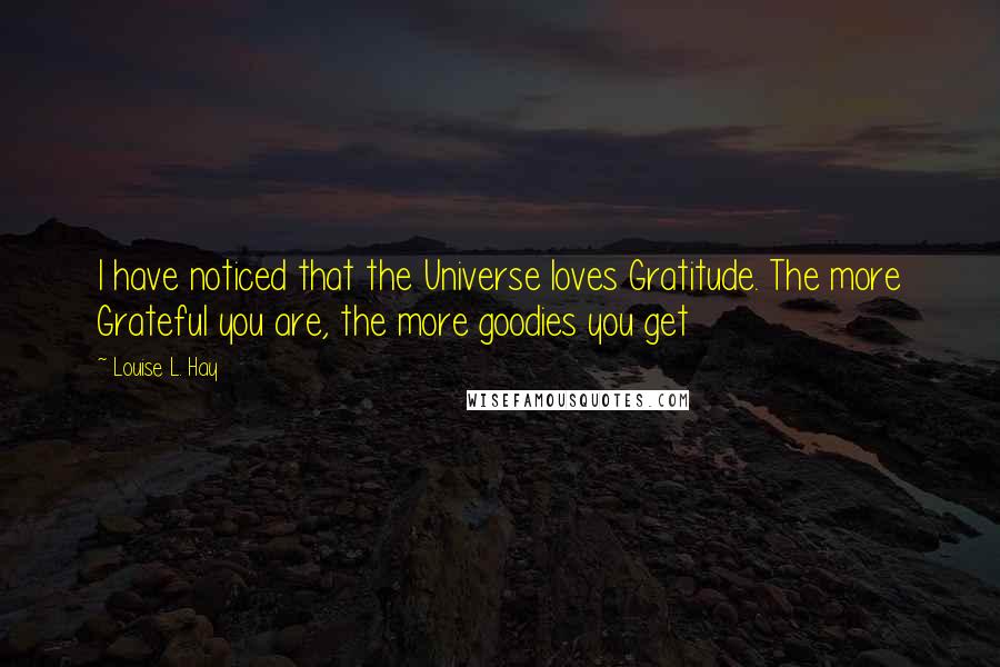 Louise L. Hay Quotes: I have noticed that the Universe loves Gratitude. The more Grateful you are, the more goodies you get