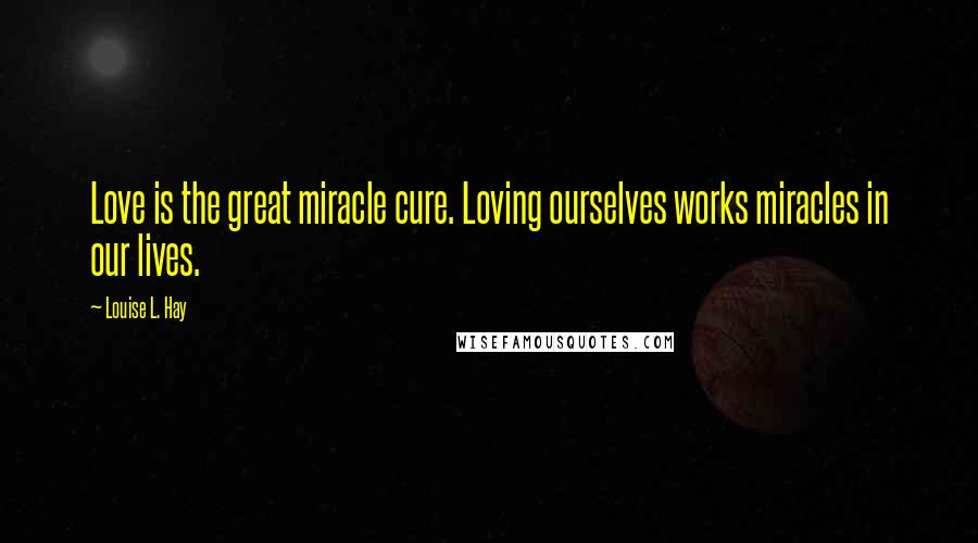 Louise L. Hay Quotes: Love is the great miracle cure. Loving ourselves works miracles in our lives.