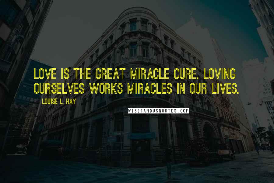 Louise L. Hay Quotes: Love is the great miracle cure. Loving ourselves works miracles in our lives.