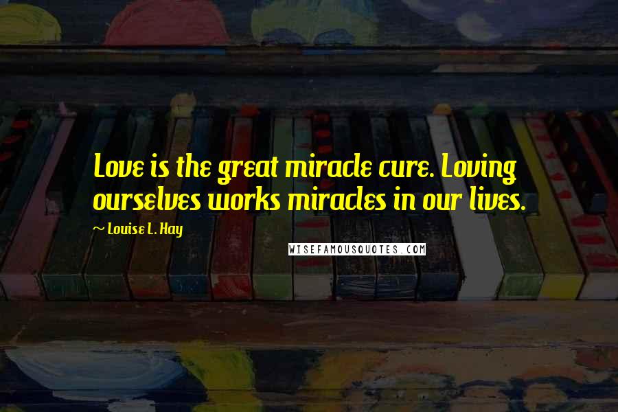 Louise L. Hay Quotes: Love is the great miracle cure. Loving ourselves works miracles in our lives.