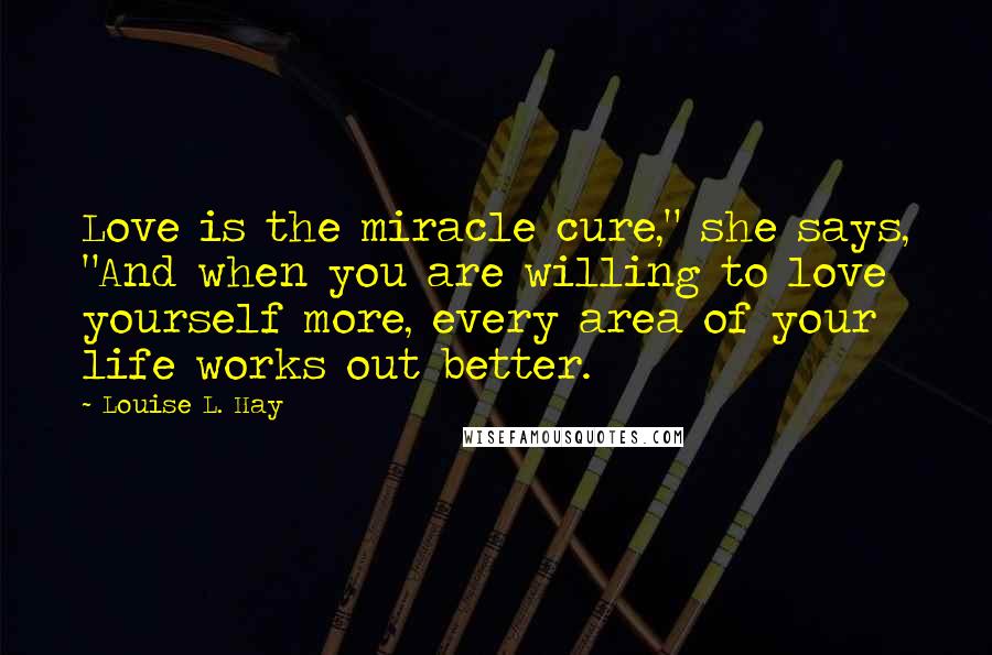 Louise L. Hay Quotes: Love is the miracle cure," she says, "And when you are willing to love yourself more, every area of your life works out better.