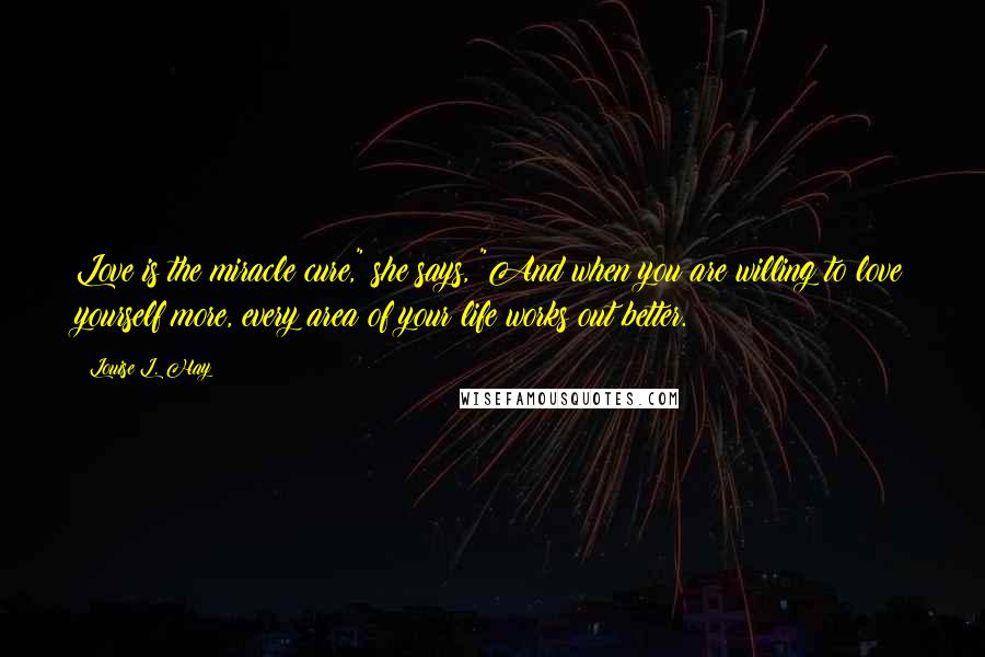 Louise L. Hay Quotes: Love is the miracle cure," she says, "And when you are willing to love yourself more, every area of your life works out better.